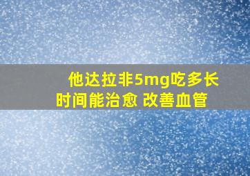 他达拉非5mg吃多长时间能治愈 改善血管